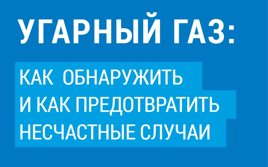 УГАРНЫЙ ГАЗ:  КАК ОБНАРУЖИТЬ И КАК ПРЕДОТВРАТИТЬ НЕСЧАСТНЫЕ СЛУЧАИ